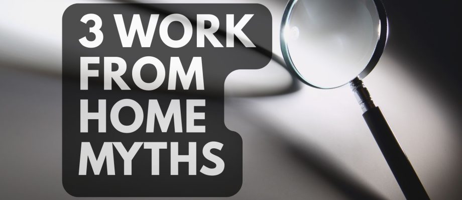 3 WORK FROM HOME MYTHS